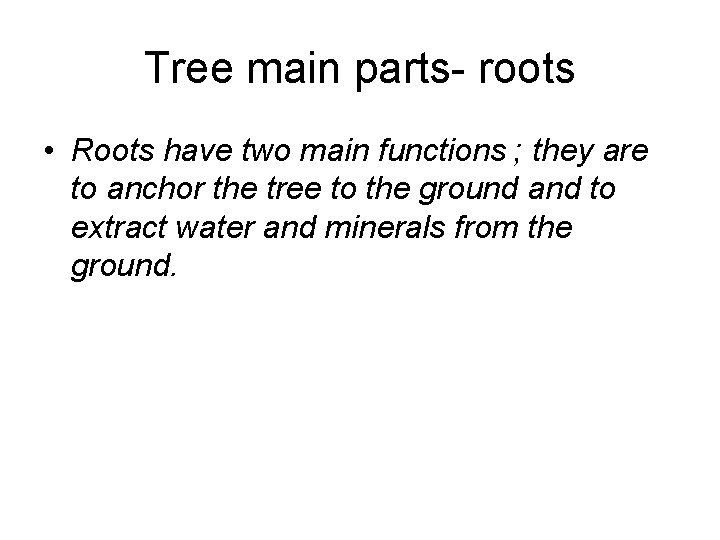 Tree main parts- roots • Roots have two main functions ; they are to