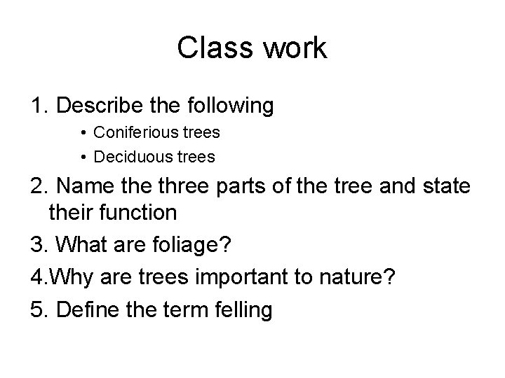 Class work 1. Describe the following • Coniferious trees • Deciduous trees 2. Name