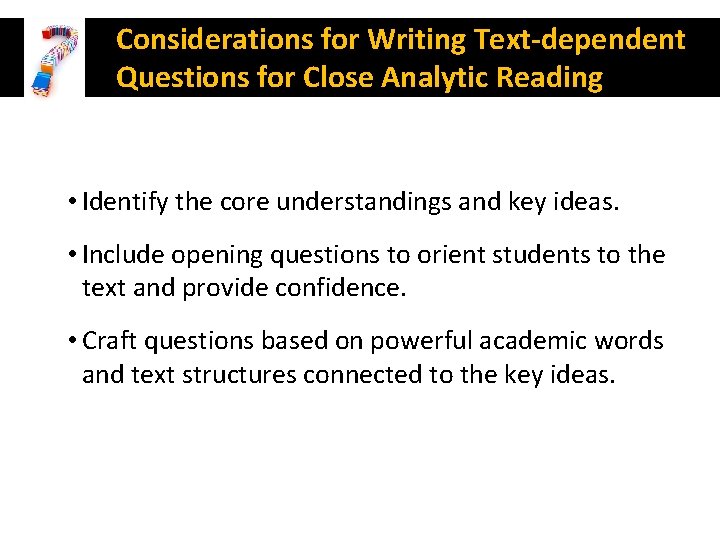 Considerations for Writing Text-dependent Questions for Close Analytic Reading • Identify the core understandings