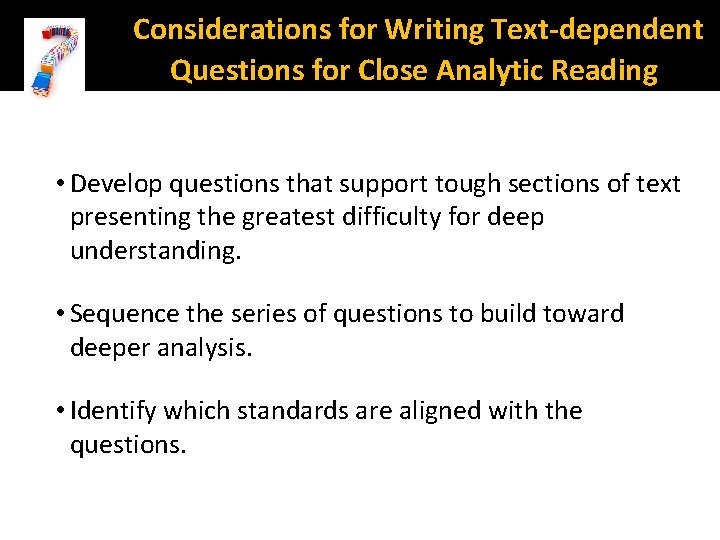 Considerations for Writing Text-dependent Questions for Close Analytic Reading • Develop questions that support