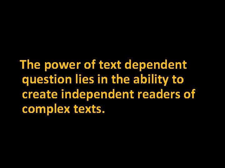 The power of text dependent question lies in the ability to create independent readers