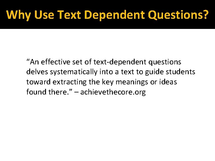 Why Use Text Dependent Questions? “An effective set of text-dependent questions delves systematically into