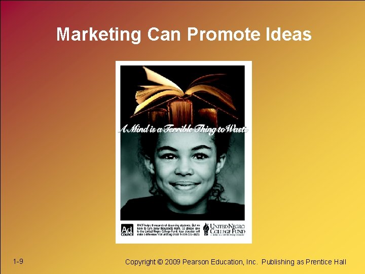 Marketing Can Promote Ideas 1 -9 Copyright © 2009 Pearson Education, Inc. Publishing as