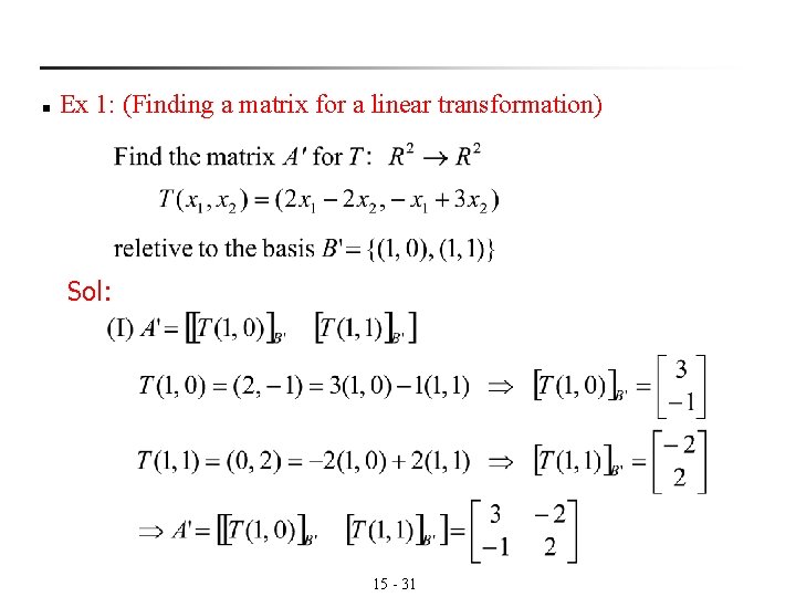 n Ex 1: (Finding a matrix for a linear transformation) Sol: 15 - 31 n Ex 1: (Finding a matrix for a linear transformation) Sol: 15 - 31