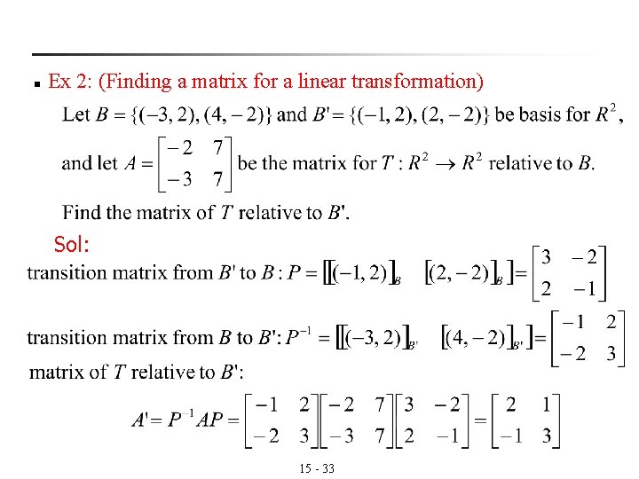 n Ex 2: (Finding a matrix for a linear transformation) Sol: 15 - 33 n Ex 2: (Finding a matrix for a linear transformation) Sol: 15 - 33
