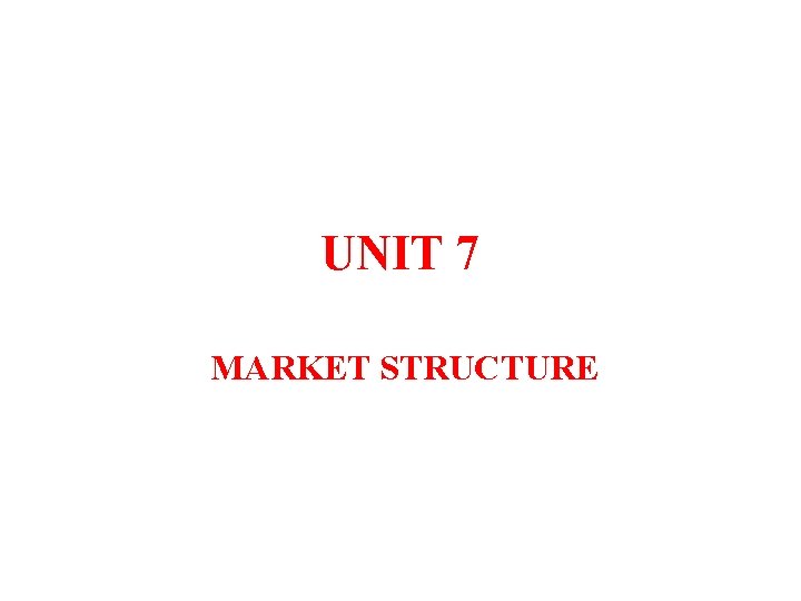 UNIT 7 MARKET STRUCTURE 