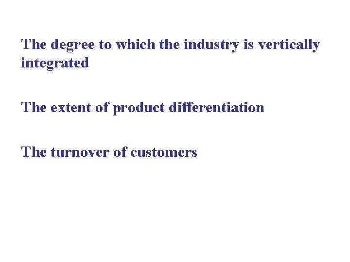 The degree to which the industry is vertically integrated The extent of product differentiation