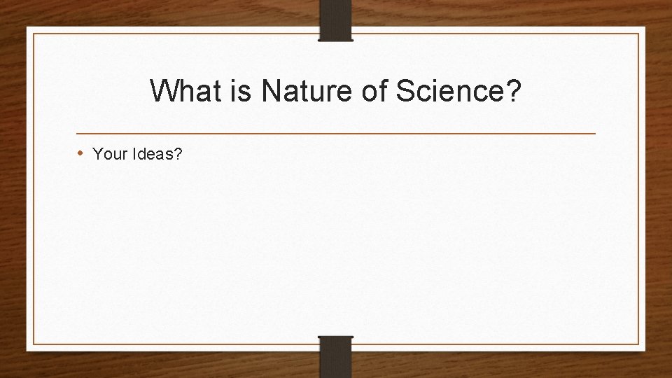 What is Nature of Science? • Your Ideas? 