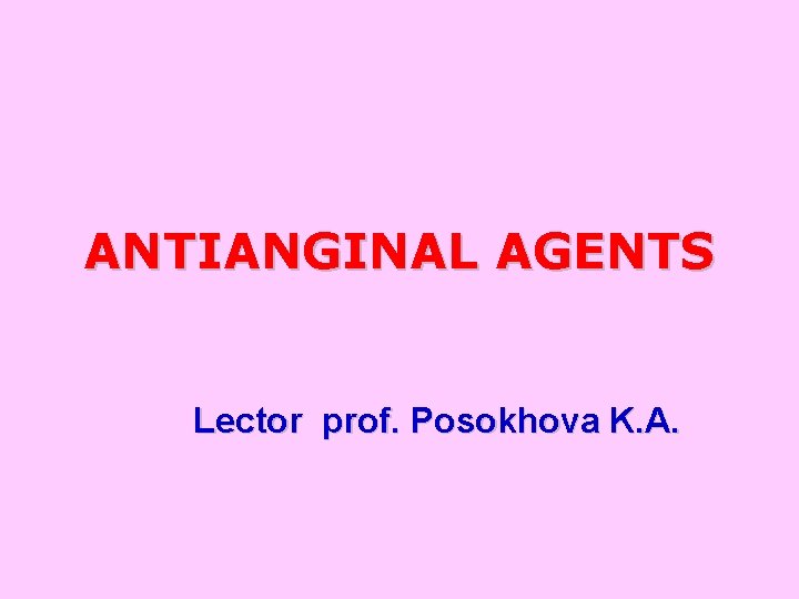 ANTIANGINAL AGENTS Lector prof. Posokhova K. A. 