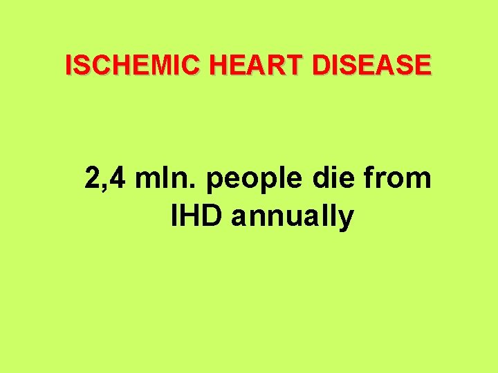 ISCHEMIC HEART DISEASE 2, 4 mln. people die from IHD annually 