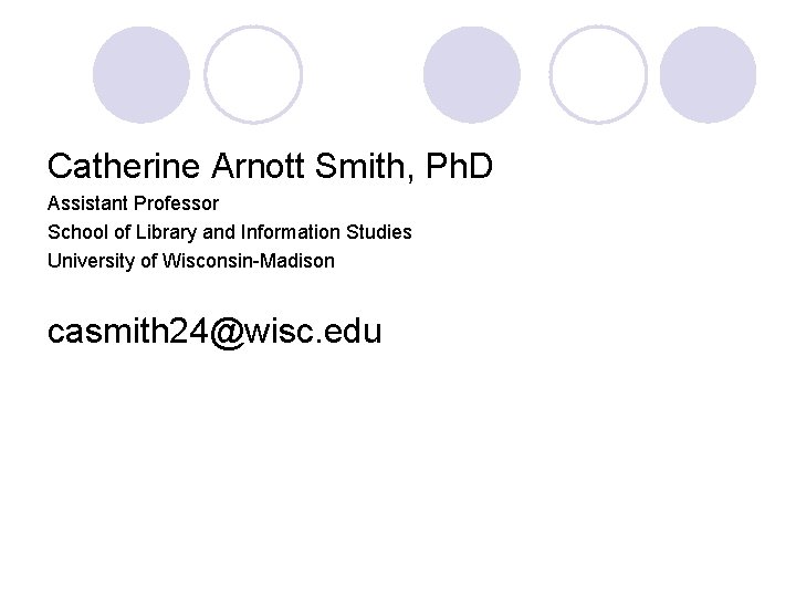 Catherine Arnott Smith, Ph. D Assistant Professor School of Library and Information Studies University