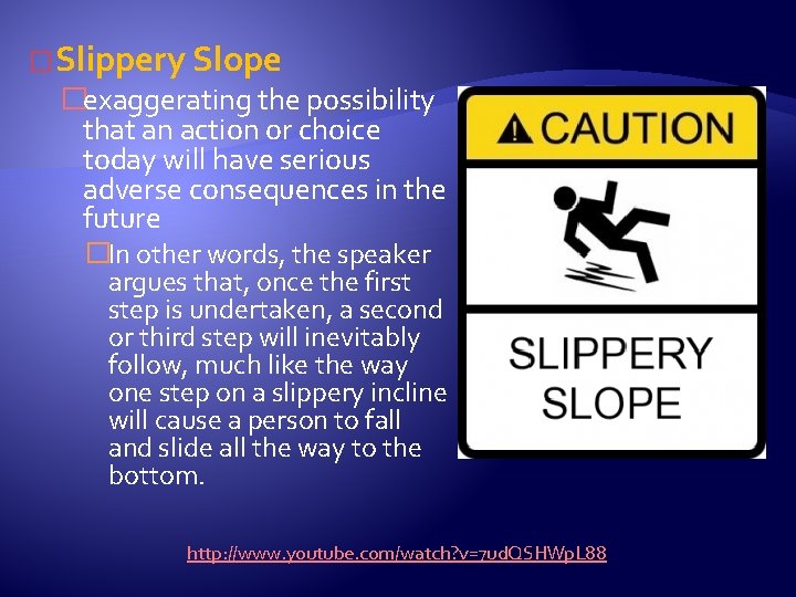 � Slippery Slope �exaggerating the possibility that an action or choice today will have