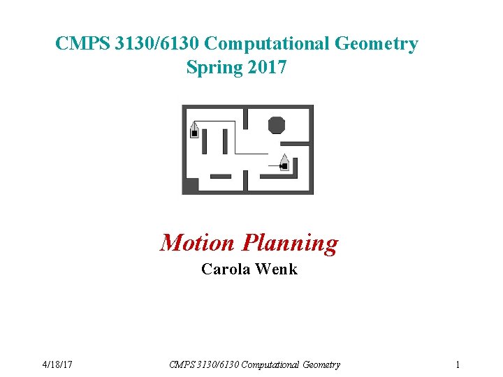 CMPS 3130/6130 Computational Geometry Spring 2017 Motion Planning Carola Wenk 4/18/17 CMPS 3130/6130 Computational