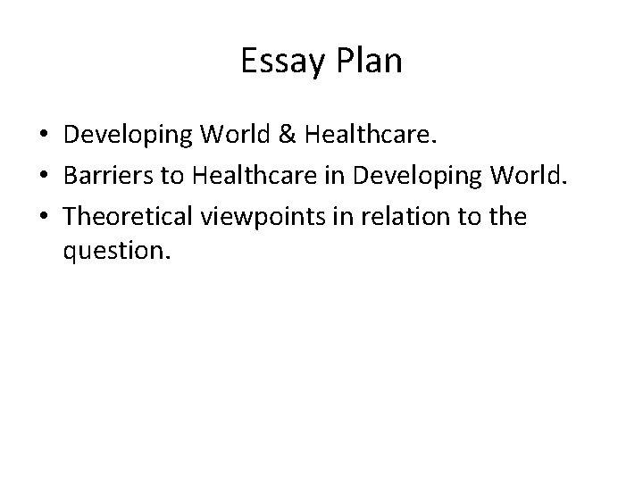 Essay Plan • Developing World & Healthcare. • Barriers to Healthcare in Developing World.