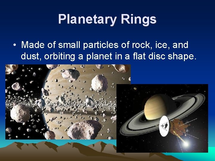 Planetary Rings • Made of small particles of rock, ice, and dust, orbiting a