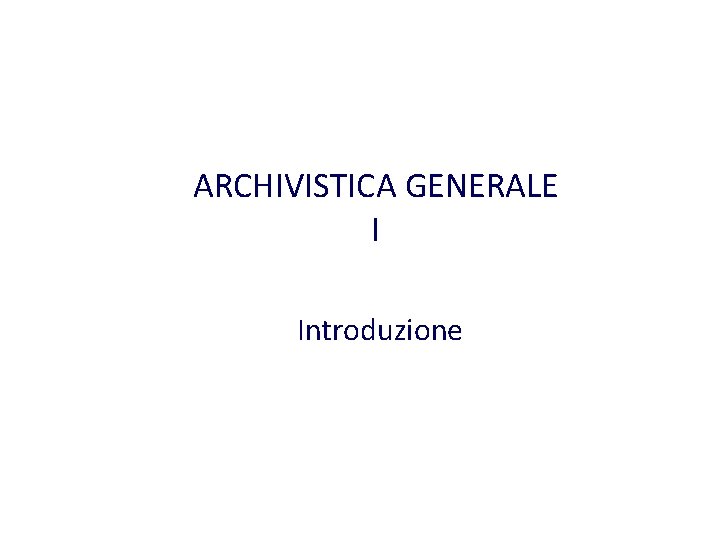 ARCHIVISTICA GENERALE I Introduzione 