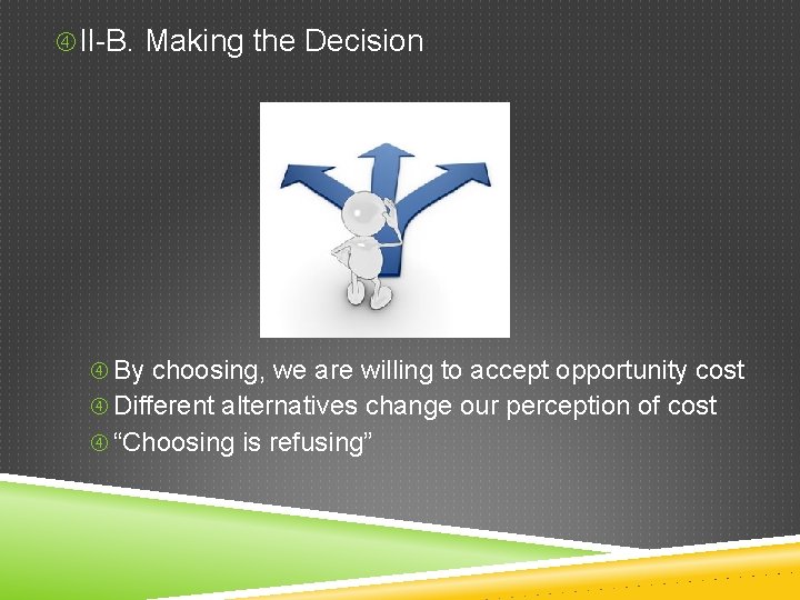 II-B. Making the Decision By choosing, we are willing to accept opportunity cost II-B. Making the Decision By choosing, we are willing to accept opportunity cost