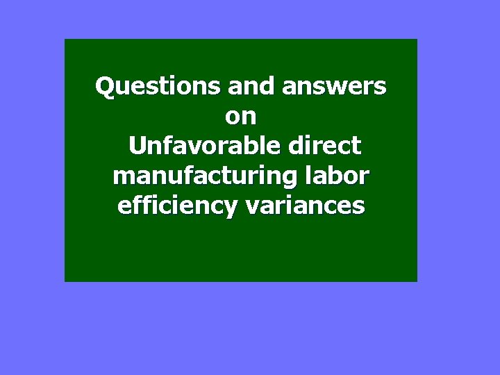 Questions and answers on Unfavorable direct manufacturing labor efficiency variances 