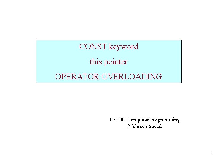 CONST keyword this pointer OPERATOR OVERLOADING CS 104 Computer Programming Mehreen Saeed 1 