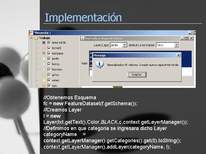 Implementación //Obtenemos Esquema fc = new Feature. Dataset(f. get. Schema()); //Creamos Layer l =