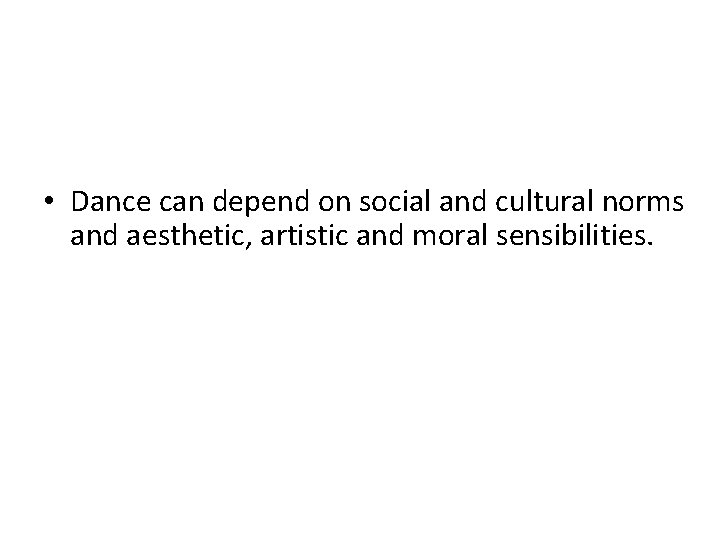  • Dance can depend on social and cultural norms and aesthetic, artistic and