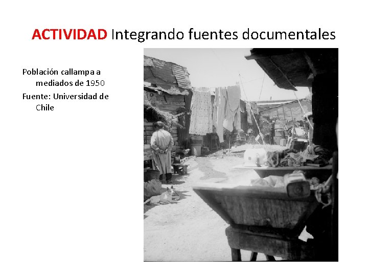 ACTIVIDAD Integrando fuentes documentales Población callampa a mediados de 1950 Fuente: Universidad de Chile