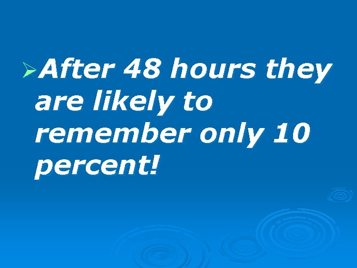 ØAfter 48 hours they are likely to remember only 10 percent! 