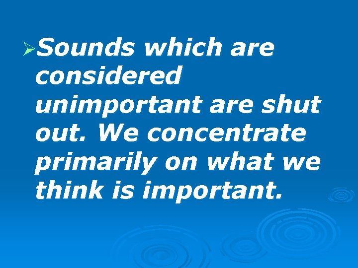 ØSounds which are considered unimportant are shut out. We concentrate primarily on what we