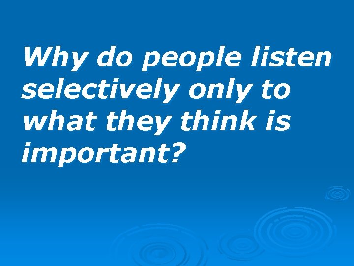 Why do people listen selectively only to what they think is important? 