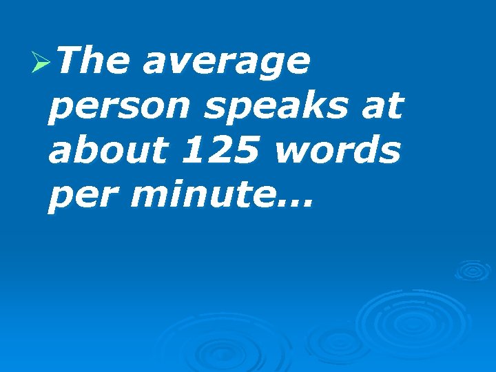 ØThe average person speaks at about 125 words per minute… 