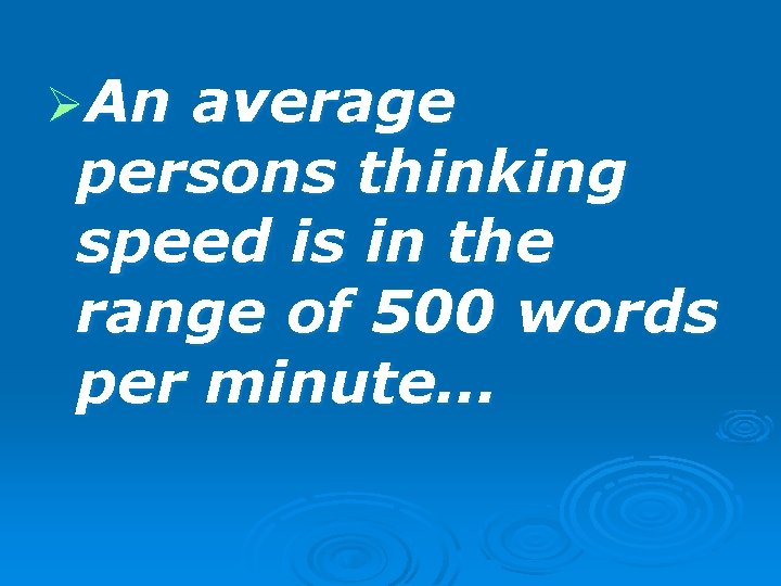 ØAn average persons thinking speed is in the range of 500 words per minute…
