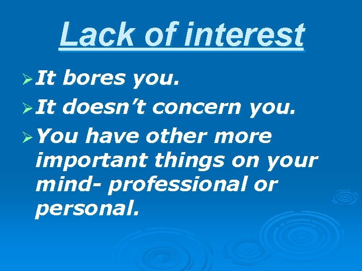 Lack of interest Ø It bores you. Ø It doesn’t concern you. Ø You