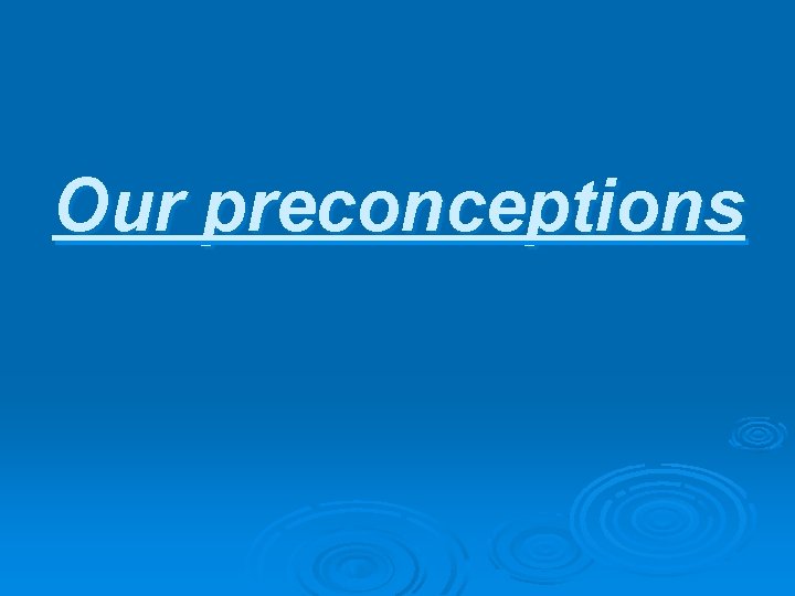 Our preconceptions 