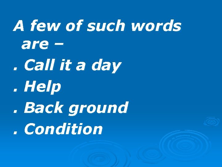 A few of such words are –. Call it a day. Help. Back ground.