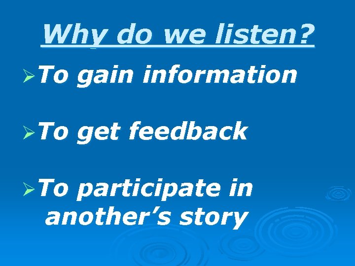 Why do we listen? ØTo gain information ØTo get feedback ØTo participate in another’s
