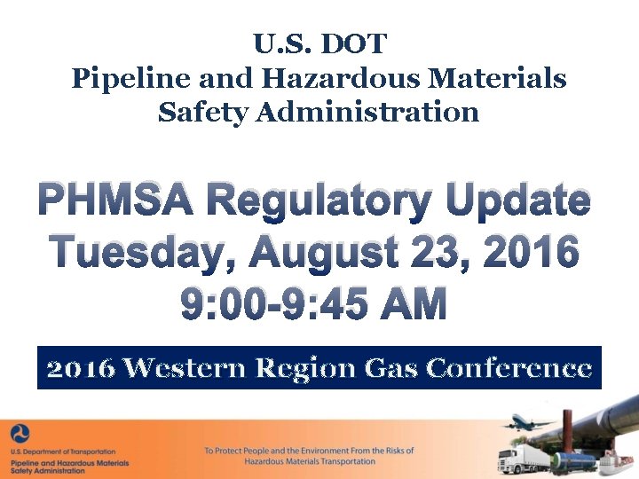 U. S. DOT Pipeline and Hazardous Materials Safety Administration PHMSA Regulatory Update Tuesday, August