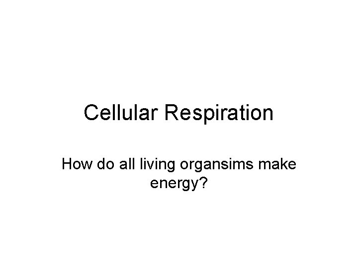 Cellular Respiration How do all living organsims make energy? Cellular Respiration How do all living organsims make energy?