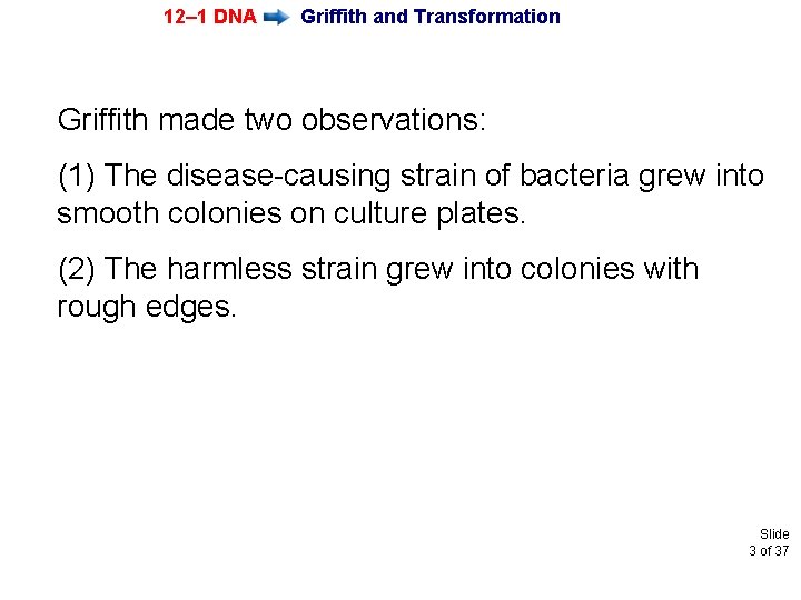 12– 1 DNA Griffith and Transformation Griffith made two observations: (1) The disease-causing strain