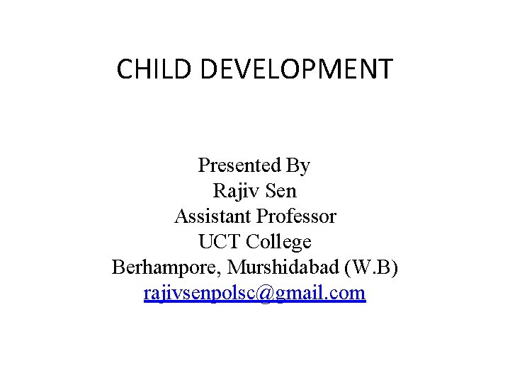 CHILD DEVELOPMENT Presented By Rajiv Sen Assistant Professor UCT College Berhampore, Murshidabad (W. B)