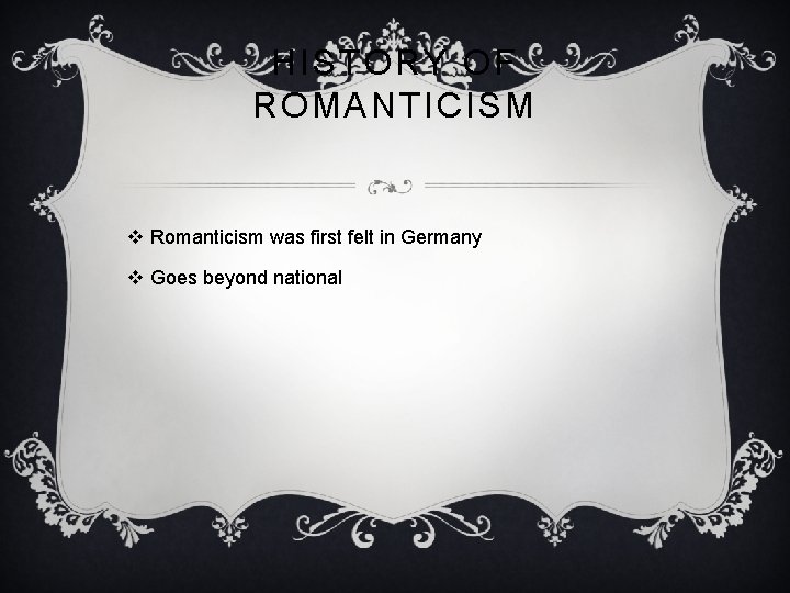 HISTORY OF ROMANTICISM v Romanticism was first felt in Germany v Goes beyond national