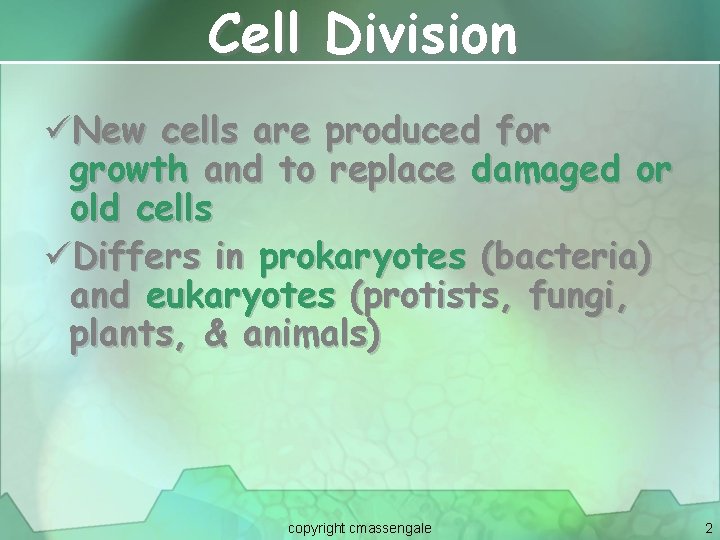 Cell Division üNew cells are produced for growth and to replace damaged or old