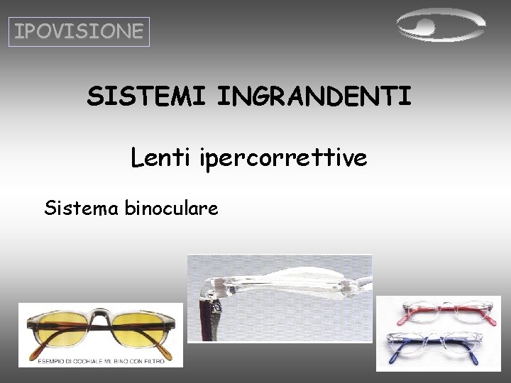 IPOVISIONE SISTEMI INGRANDENTI Lenti ipercorrettive Sistema binoculare IPOVISIONE SISTEMI INGRANDENTI Lenti ipercorrettive Sistema binoculare