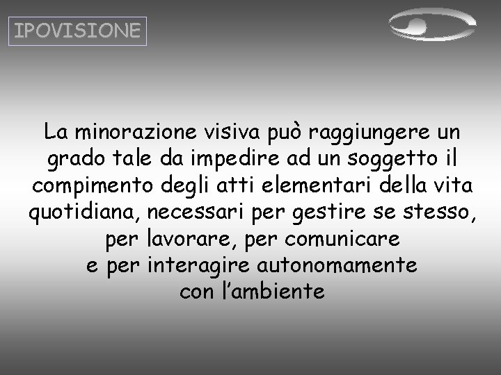 IPOVISIONE La minorazione visiva può raggiungere un grado tale da impedire ad un soggetto IPOVISIONE La minorazione visiva può raggiungere un grado tale da impedire ad un soggetto