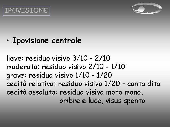 IPOVISIONE • Ipovisione centrale lieve: residuo visivo 3/10 - 2/10 moderata: residuo visivo 2/10