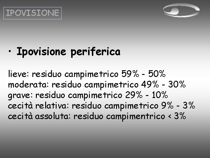 IPOVISIONE • Ipovisione periferica lieve: residuo campimetrico 59% - 50% moderata: residuo campimetrico 49%