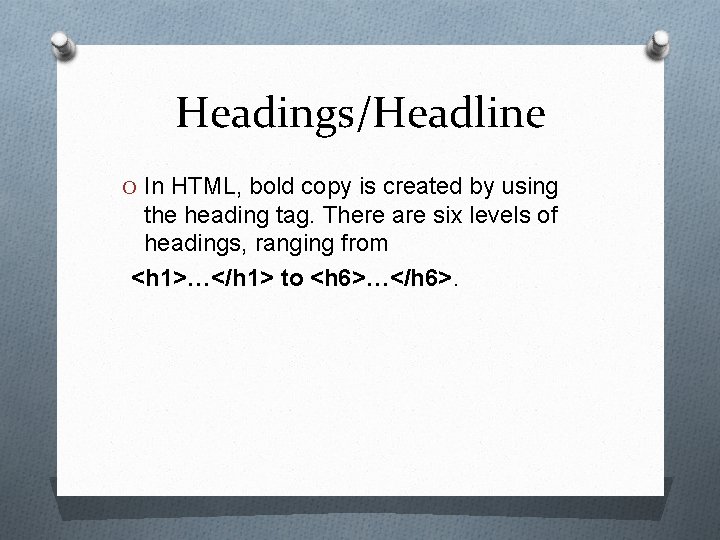 Headings/Headline O In HTML, bold copy is created by using the heading tag. There