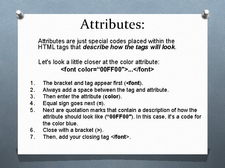 Attributes: Attributes are just special codes placed within the HTML tags that describe how
