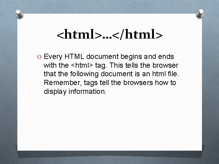 <html>…</html> O Every HTML document begins and ends with the <html> tag. This tells