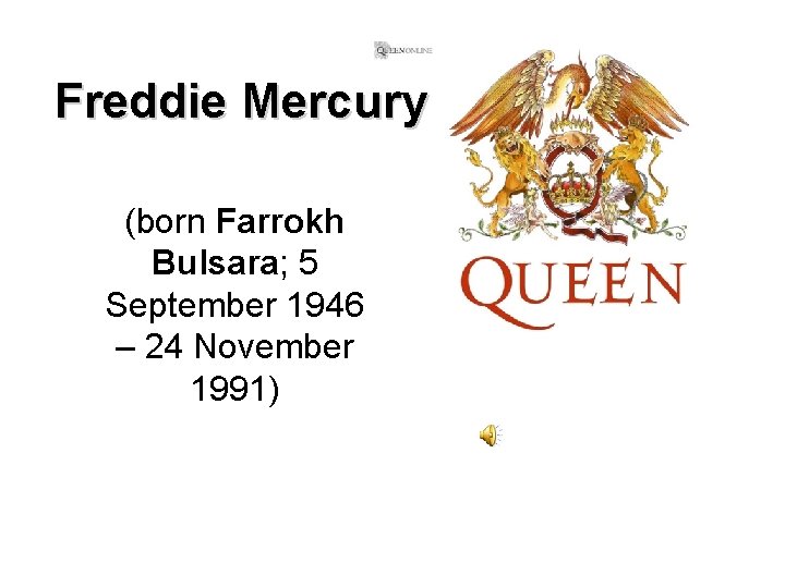 Freddie Mercury (born Farrokh Bulsara; 5 September 1946 – 24 November 1991) 