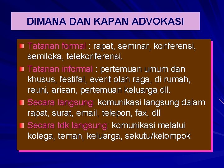 DIMANA DAN KAPAN ADVOKASI Tatanan formal : rapat, seminar, konferensi, semiloka, telekonferensi. Tatanan informal